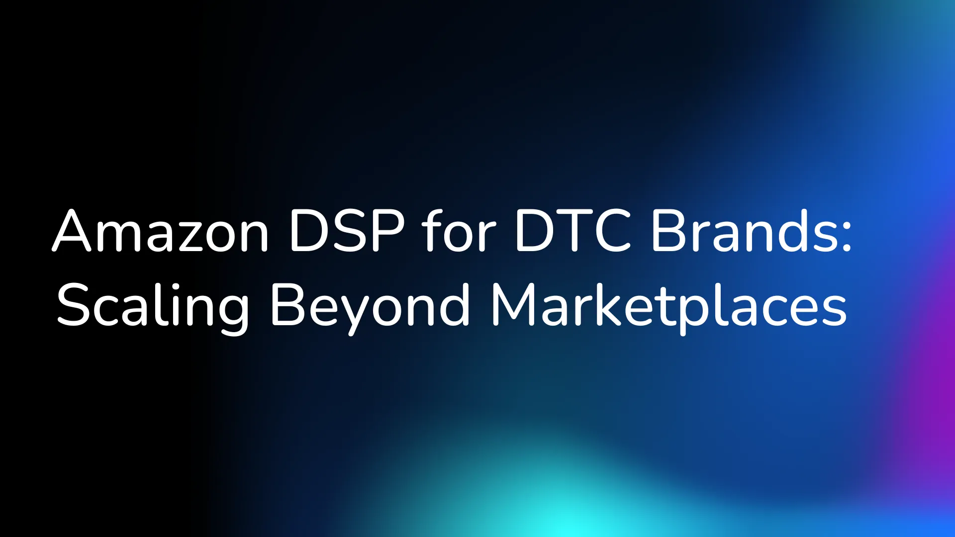 Amazon DSP for DTC Brands: Scaling Beyond Marketplaces