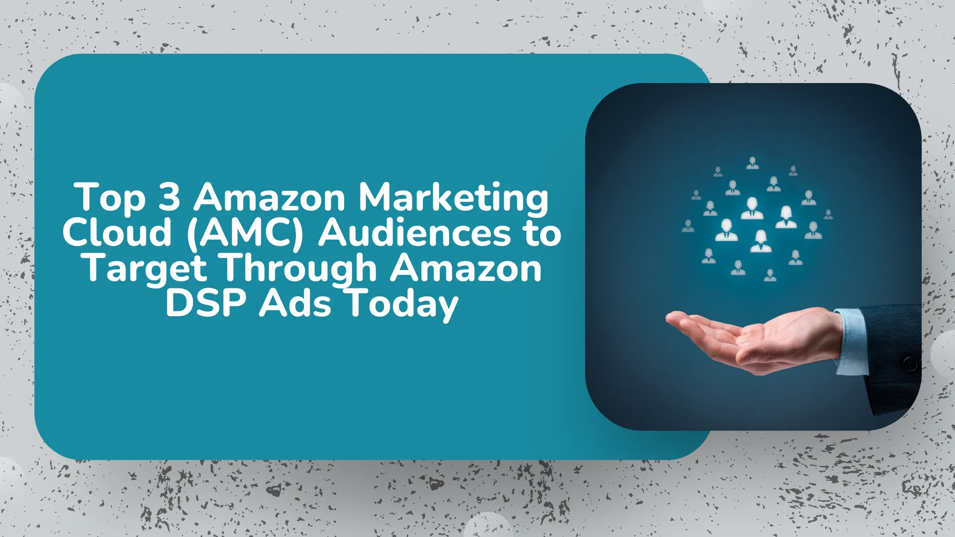 Top 4 Amazon Marketing Cloud (AMC) Audiences to Target Through Amazon DSP Ads Today